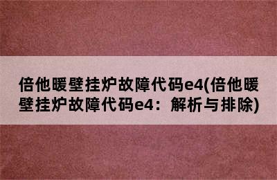 倍他暖壁挂炉故障代码e4(倍他暖壁挂炉故障代码e4：解析与排除)