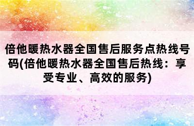 倍他暖热水器全国售后服务点热线号码(倍他暖热水器全国售后热线：享受专业、高效的服务)