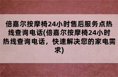 倍嘉尔按摩椅24小时售后服务点热线查询电话(倍嘉尔按摩椅24小时热线查询电话，快速解决您的家电需求)