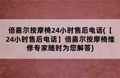 倍嘉尔按摩椅24小时售后电话(【24小时售后电话】倍嘉尔按摩椅维修专家随时为您解答)