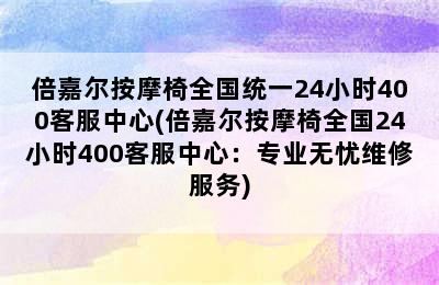 倍嘉尔按摩椅全国统一24小时400客服中心(倍嘉尔按摩椅全国24小时400客服中心：专业无忧维修服务)