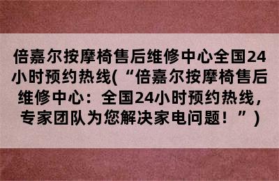 倍嘉尔按摩椅售后维修中心全国24小时预约热线(“倍嘉尔按摩椅售后维修中心：全国24小时预约热线，专家团队为您解决家电问题！”)