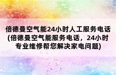 倍德曼空气能24小时人工服务电话(倍德曼空气能服务电话，24小时专业维修帮您解决家电问题)