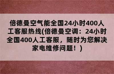 倍德曼空气能全国24小时400人工客服热线(倍德曼空调：24小时全国400人工客服，随时为您解决家电维修问题！)