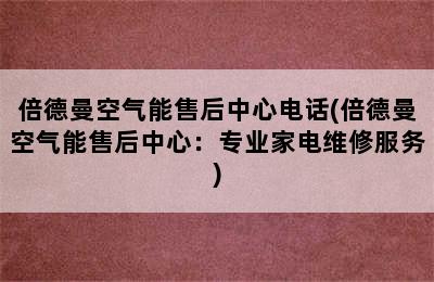 倍德曼空气能售后中心电话(倍德曼空气能售后中心：专业家电维修服务)