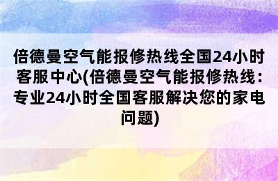 倍德曼空气能报修热线全国24小时客服中心(倍德曼空气能报修热线：专业24小时全国客服解决您的家电问题)