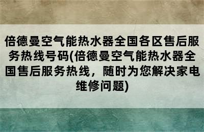 倍德曼空气能热水器全国各区售后服务热线号码(倍德曼空气能热水器全国售后服务热线，随时为您解决家电维修问题)