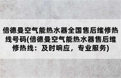 倍德曼空气能热水器全国售后维修热线号码(倍德曼空气能热水器售后维修热线：及时响应，专业服务)