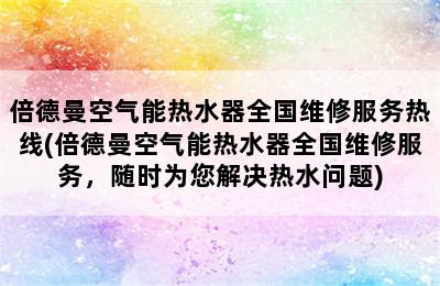 倍德曼空气能热水器全国维修服务热线(倍德曼空气能热水器全国维修服务，随时为您解决热水问题)