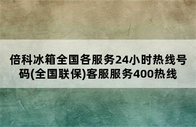 倍科冰箱全国各服务24小时热线号码(全国联保)客服服务400热线