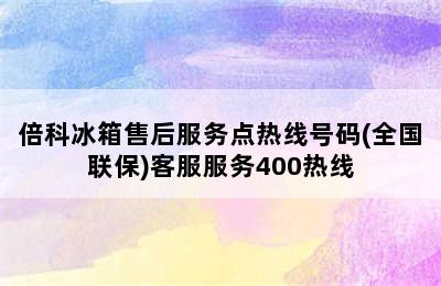 倍科冰箱售后服务点热线号码(全国联保)客服服务400热线