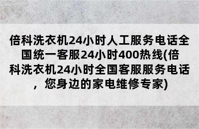 倍科洗衣机24小时人工服务电话全国统一客服24小时400热线(倍科洗衣机24小时全国客服服务电话，您身边的家电维修专家)