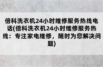 倍科洗衣机24小时维修服务热线电话(倍科洗衣机24小时维修服务热线：专注家电维修，随时为您解决问题)