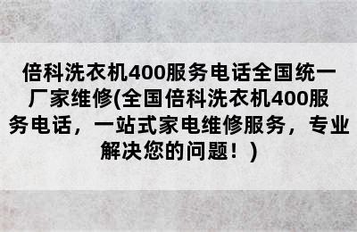 倍科洗衣机400服务电话全国统一厂家维修(全国倍科洗衣机400服务电话，一站式家电维修服务，专业解决您的问题！)