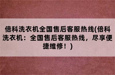 倍科洗衣机全国售后客服热线(倍科洗衣机：全国售后客服热线，尽享便捷维修！)