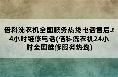 倍科洗衣机全国服务热线电话售后24小时维修电话(倍科洗衣机24小时全国维修服务热线)