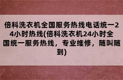 倍科洗衣机全国服务热线电话统一24小时热线(倍科洗衣机24小时全国统一服务热线，专业维修，随叫随到)