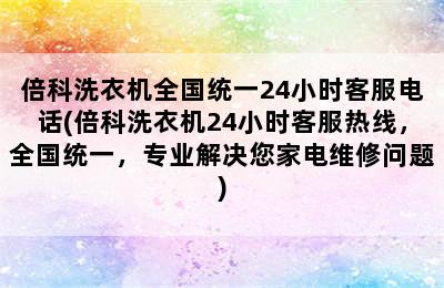 倍科洗衣机全国统一24小时客服电话(倍科洗衣机24小时客服热线，全国统一，专业解决您家电维修问题)