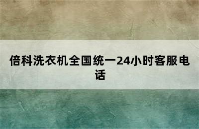 倍科洗衣机全国统一24小时客服电话