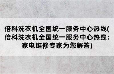 倍科洗衣机全国统一服务中心热线(倍科洗衣机全国统一服务中心热线：家电维修专家为您解答)