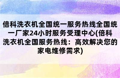 倍科洗衣机全国统一服务热线全国统一厂家24小时服务受理中心(倍科洗衣机全国服务热线：高效解决您的家电维修需求)