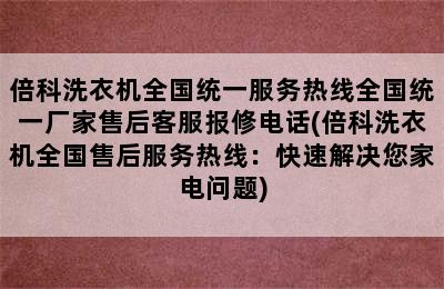 倍科洗衣机全国统一服务热线全国统一厂家售后客服报修电话(倍科洗衣机全国售后服务热线：快速解决您家电问题)