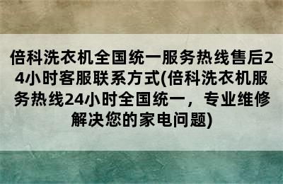 倍科洗衣机全国统一服务热线售后24小时客服联系方式(倍科洗衣机服务热线24小时全国统一，专业维修解决您的家电问题)