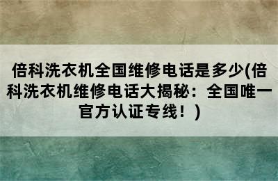 倍科洗衣机全国维修电话是多少(倍科洗衣机维修电话大揭秘：全国唯一官方认证专线！)