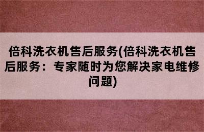 倍科洗衣机售后服务(倍科洗衣机售后服务：专家随时为您解决家电维修问题)