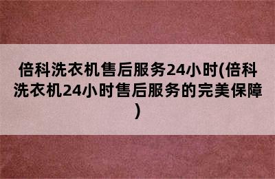 倍科洗衣机售后服务24小时(倍科洗衣机24小时售后服务的完美保障)