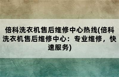 倍科洗衣机售后维修中心热线(倍科洗衣机售后维修中心：专业维修，快速服务)