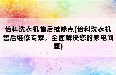 倍科洗衣机售后维修点(倍科洗衣机售后维修专家，全面解决您的家电问题)