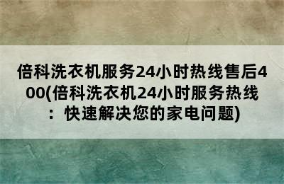 倍科洗衣机服务24小时热线售后400(倍科洗衣机24小时服务热线：快速解决您的家电问题)