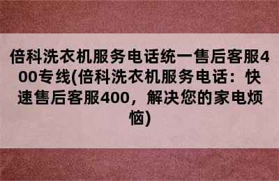 倍科洗衣机服务电话统一售后客服400专线(倍科洗衣机服务电话：快速售后客服400，解决您的家电烦恼)