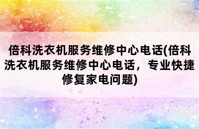 倍科洗衣机服务维修中心电话(倍科洗衣机服务维修中心电话，专业快捷修复家电问题)