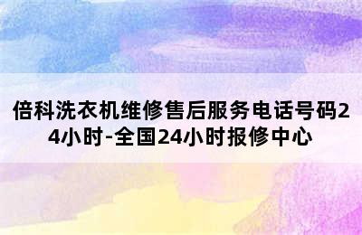 倍科洗衣机维修售后服务电话号码24小时-全国24小时报修中心