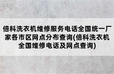 倍科洗衣机维修服务电话全国统一厂家各市区网点分布查询(倍科洗衣机全国维修电话及网点查询)