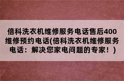 倍科洗衣机维修服务电话售后400维修预约电话(倍科洗衣机维修服务电话：解决您家电问题的专家！)