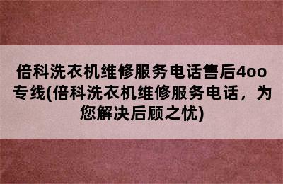 倍科洗衣机维修服务电话售后4oo专线(倍科洗衣机维修服务电话，为您解决后顾之忧)