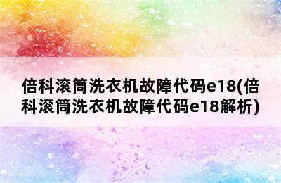 倍科滚筒洗衣机故障代码e18(倍科滚筒洗衣机故障代码e18解析)