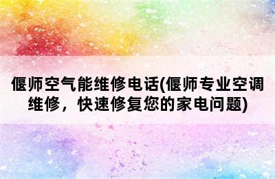 偃师空气能维修电话(偃师专业空调维修，快速修复您的家电问题)