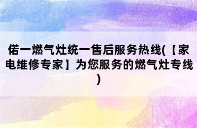 偌一燃气灶统一售后服务热线(【家电维修专家】为您服务的燃气灶专线)