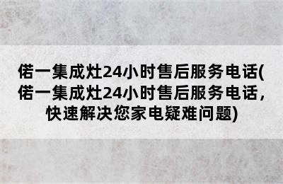 偌一集成灶24小时售后服务电话(偌一集成灶24小时售后服务电话，快速解决您家电疑难问题)