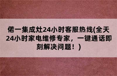 偌一集成灶24小时客服热线(全天24小时家电维修专家，一键通话即刻解决问题！)