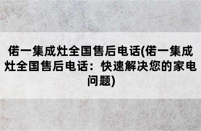 偌一集成灶全国售后电话(偌一集成灶全国售后电话：快速解决您的家电问题)