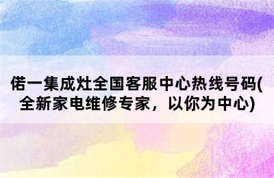 偌一集成灶全国客服中心热线号码(全新家电维修专家，以你为中心)