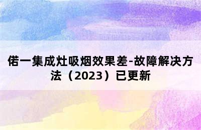 偌一集成灶吸烟效果差-故障解决方法（2023）已更新