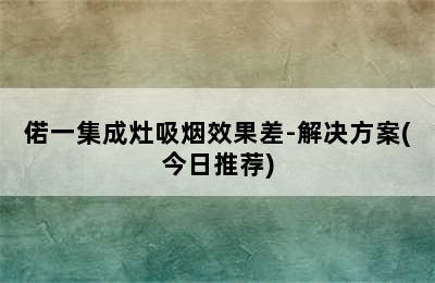 偌一集成灶吸烟效果差-解决方案(今日推荐)