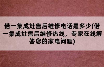 偌一集成灶售后维修电话是多少(偌一集成灶售后维修热线，专家在线解答您的家电问题)