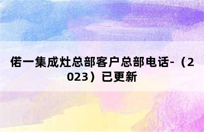 偌一集成灶总部客户总部电话-（2023）已更新